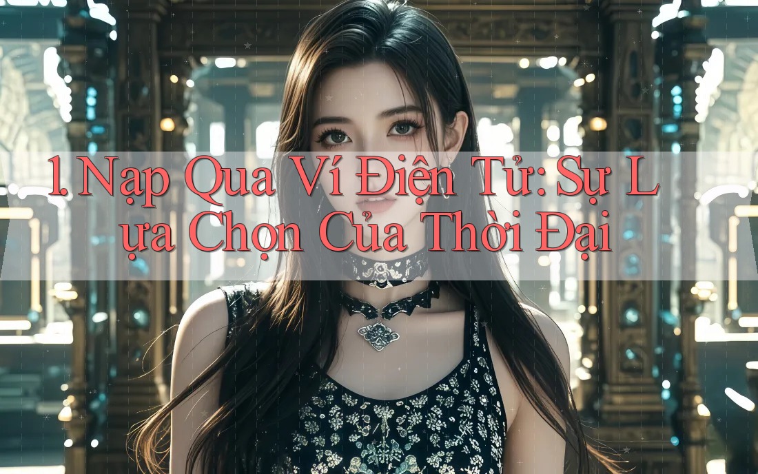 1. Nạp Qua Ví Điện Tử: Sự Lựa Chọn Của Thời Đại