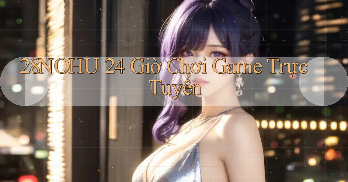 28nohu 24 giờ chơi game trực tuyến