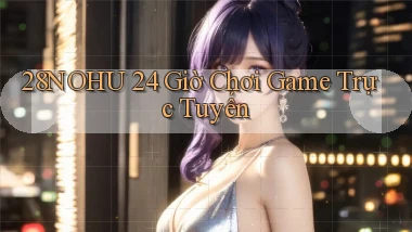 28nohu 24 giờ chơi game trực tuyến