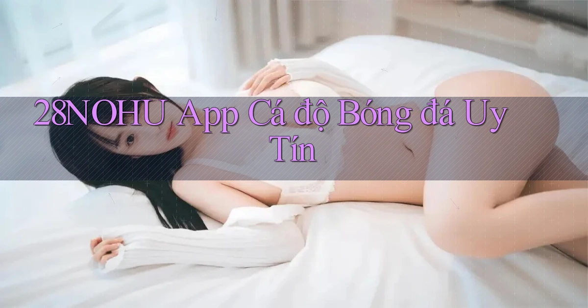 28nohu app cá độ bóng đá uy tín