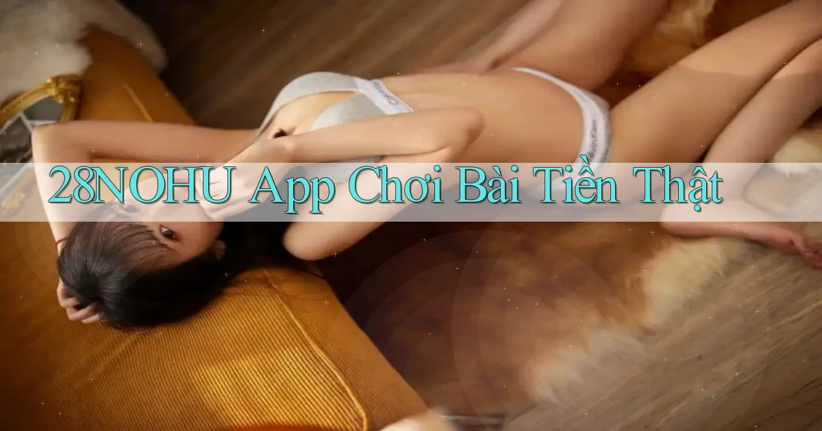 28nohu app chơi bài tiền thật