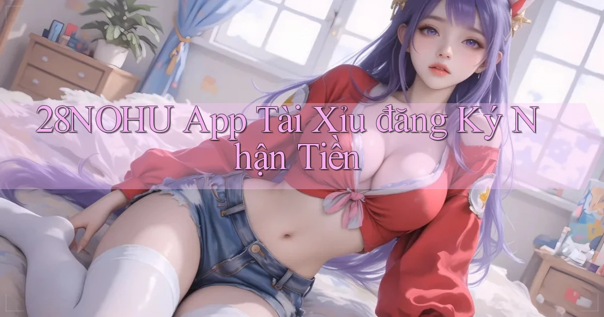 28nohu app tài xỉu đăng ký nhận tiền