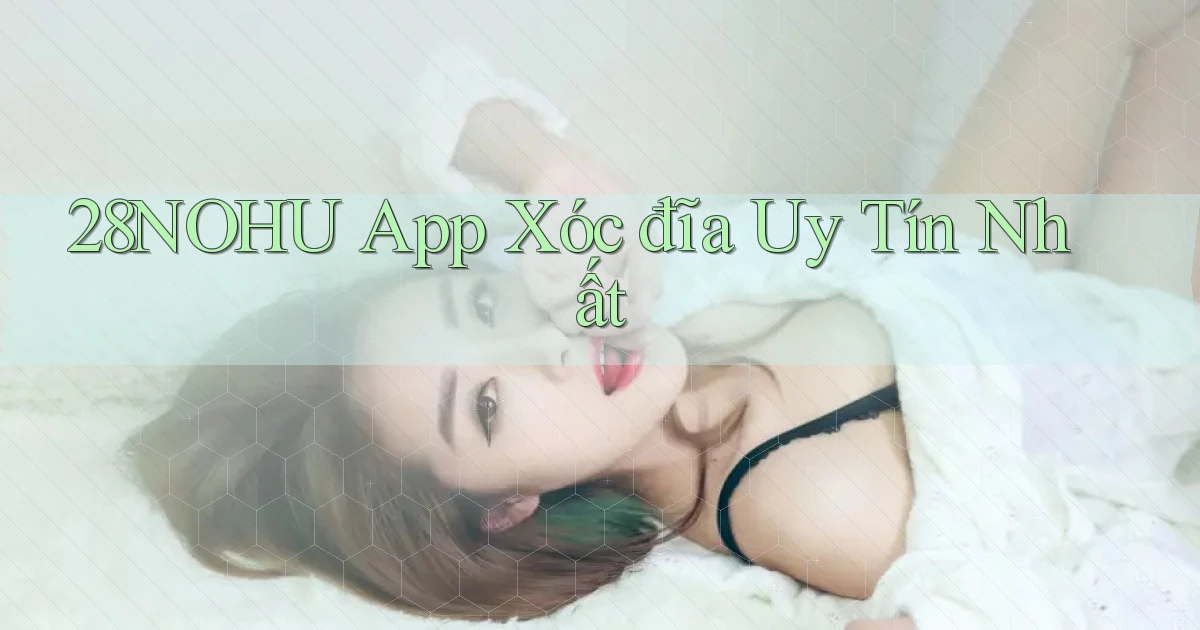 28nohu app xóc đĩa uy tín nhất