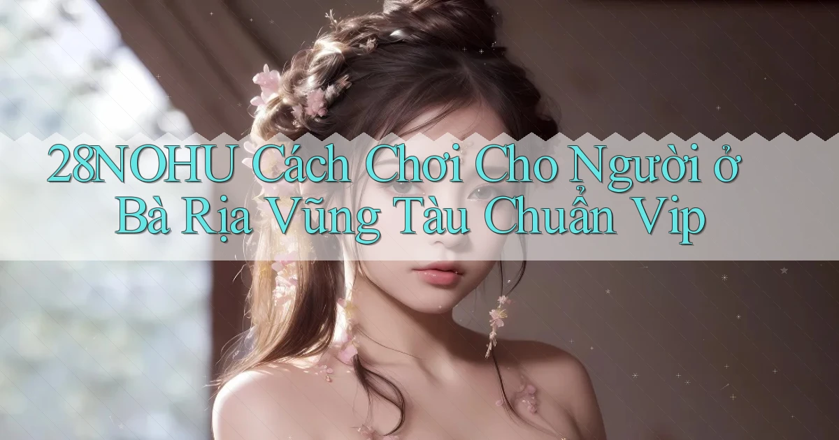 28nohu cách chơi cho người ở Bà Rịa   Vũng Tàu chuẩn vip