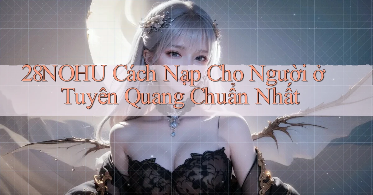 28nohu cách nạp cho người ở Tuyên Quang chuẩn nhất