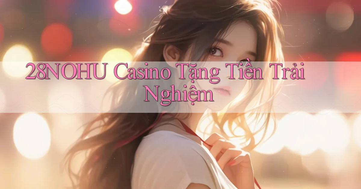 28nohu casino tặng tiền trải nghiệm