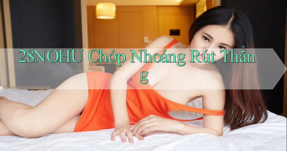 28nohu chớp nhoáng rút thẳng