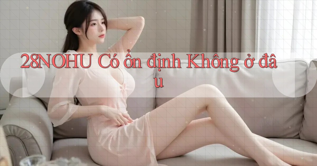 28nohu có ổn định không ở đâu