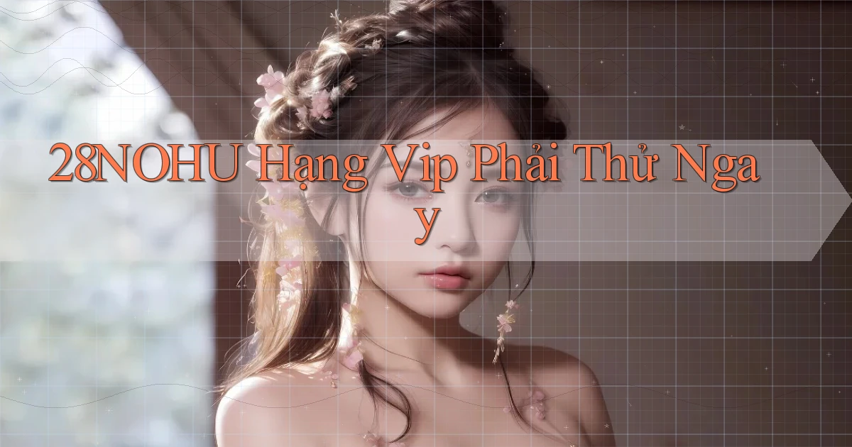 28nohu hạng vip phải thử ngay