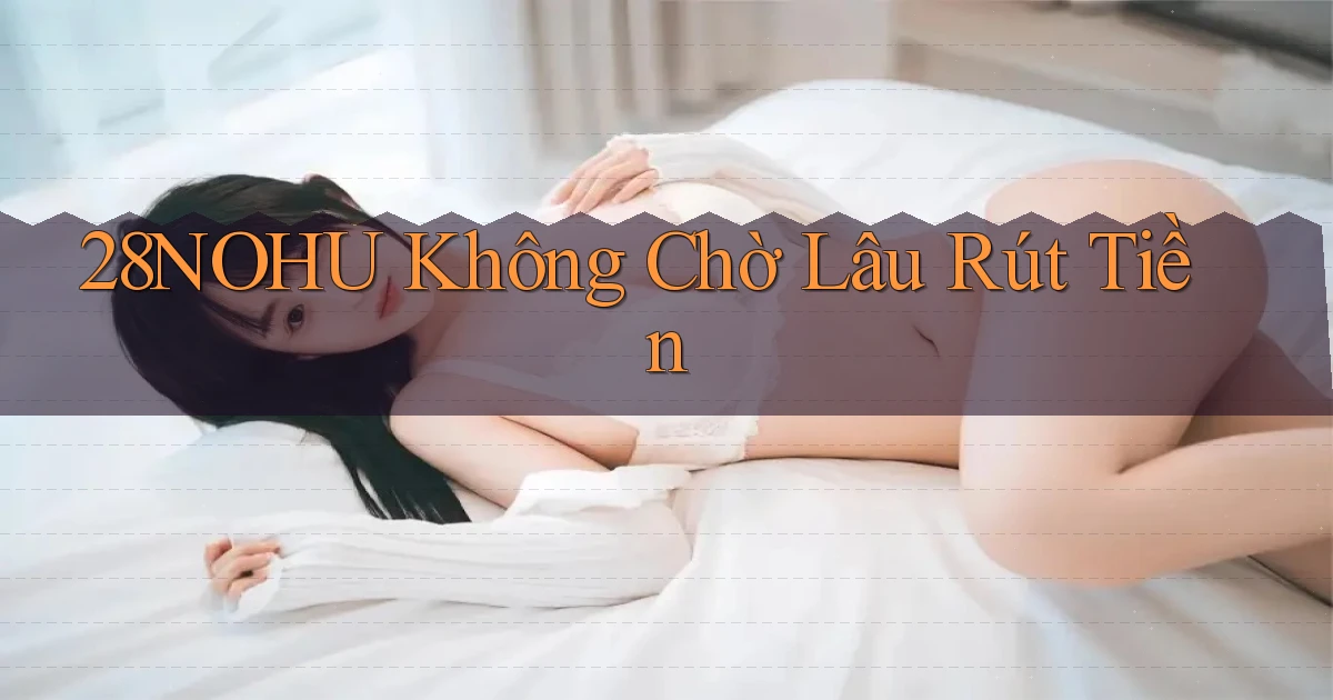 28nohu không chờ lâu rút tiền