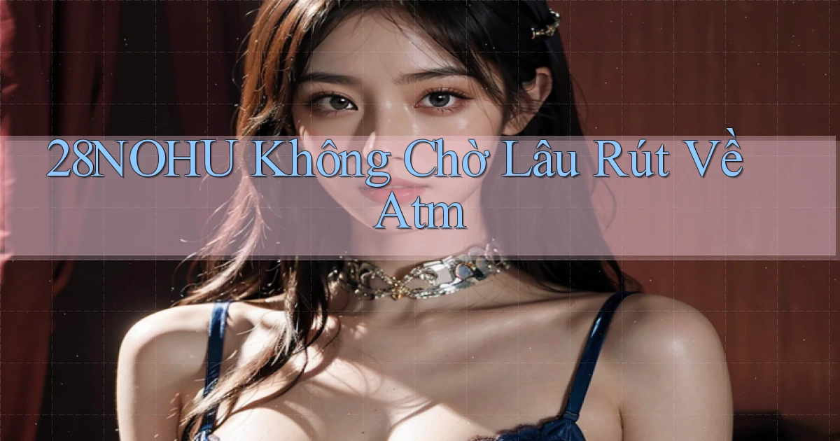 28nohu không chờ lâu rút về atm