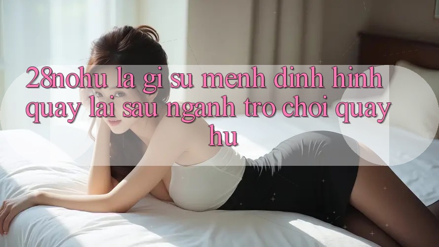28nohu Là Gì? Sứ Mệnh Định Hình Quay lại sau Ngành Trò chơi Quay hũ