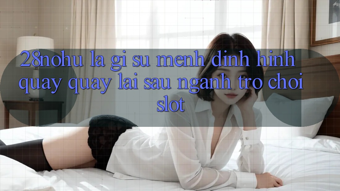 28nohu Là Gì? Sứ Mệnh Định Hình Quay quay lại sau Ngành Trò chơi Slot