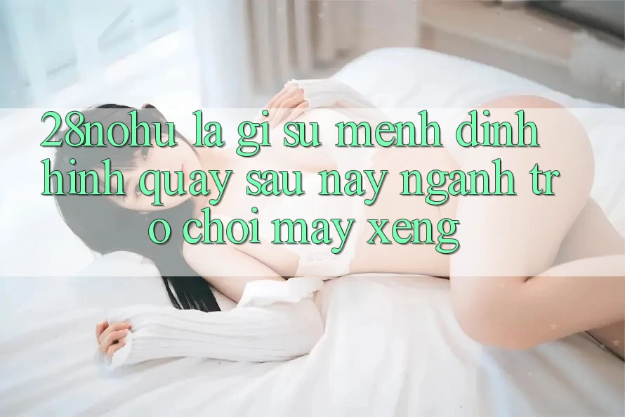 28nohu Là Gì? Sứ Mệnh Định Hình Quay sau này Ngành Trò chơi Máy xèng