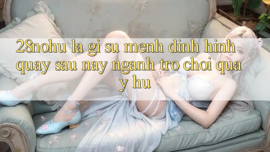 28nohu Là Gì? Sứ Mệnh Định Hình Quay sau này Ngành Trò chơi Quay hũ