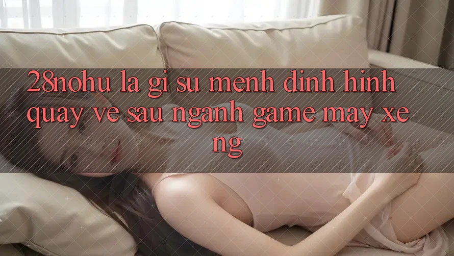 28nohu Là Gì? Sứ Mệnh Định Hình Quay về sau Ngành Game Máy xèng