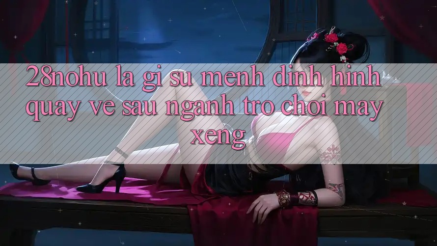 28nohu Là Gì? Sứ Mệnh Định Hình Quay về sau Ngành Trò chơi Máy xèng