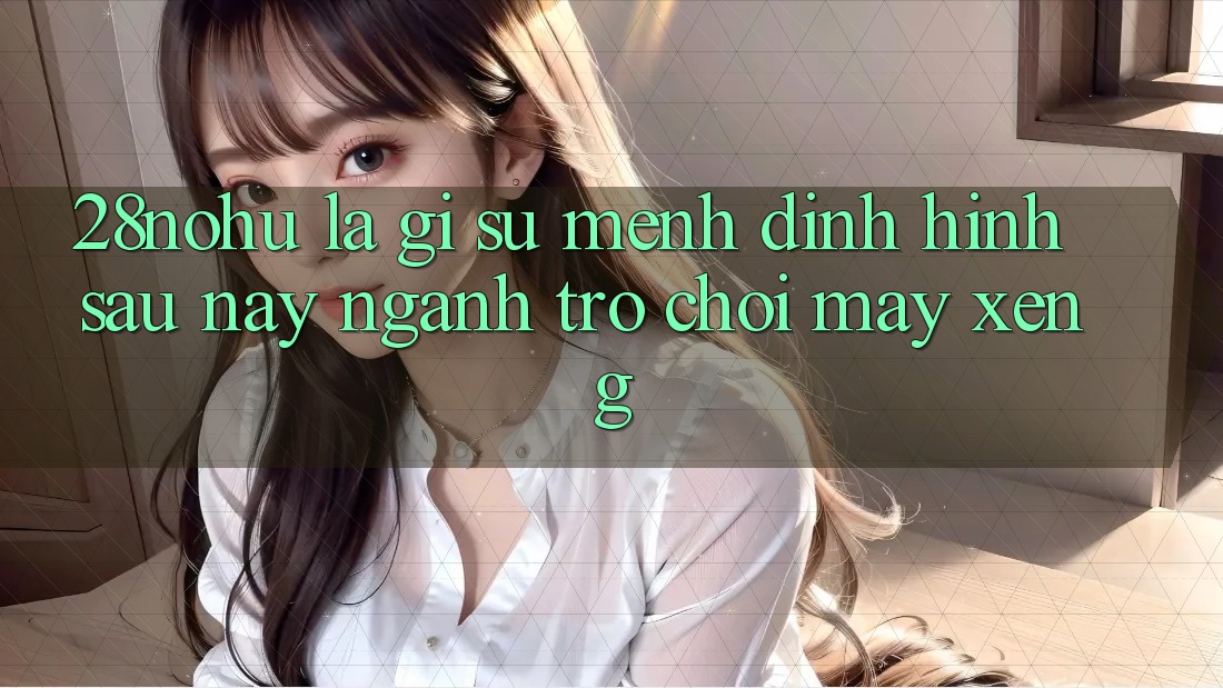 28nohu Là Gì? Sứ Mệnh Định Hình Sau này Ngành Trò chơi Máy xèng