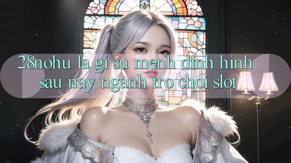 28nohu Là Gì? Sứ Mệnh Định Hình Sau này Ngành Trò chơi Slot