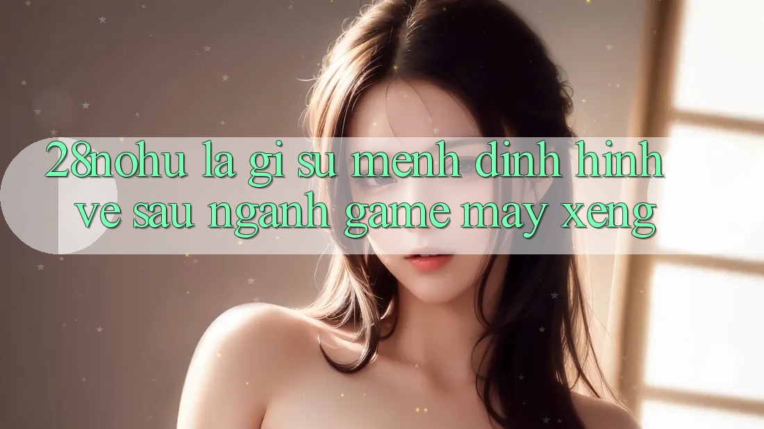 28nohu Là Gì? Sứ Mệnh Định Hình Về sau Ngành Game Máy xèng