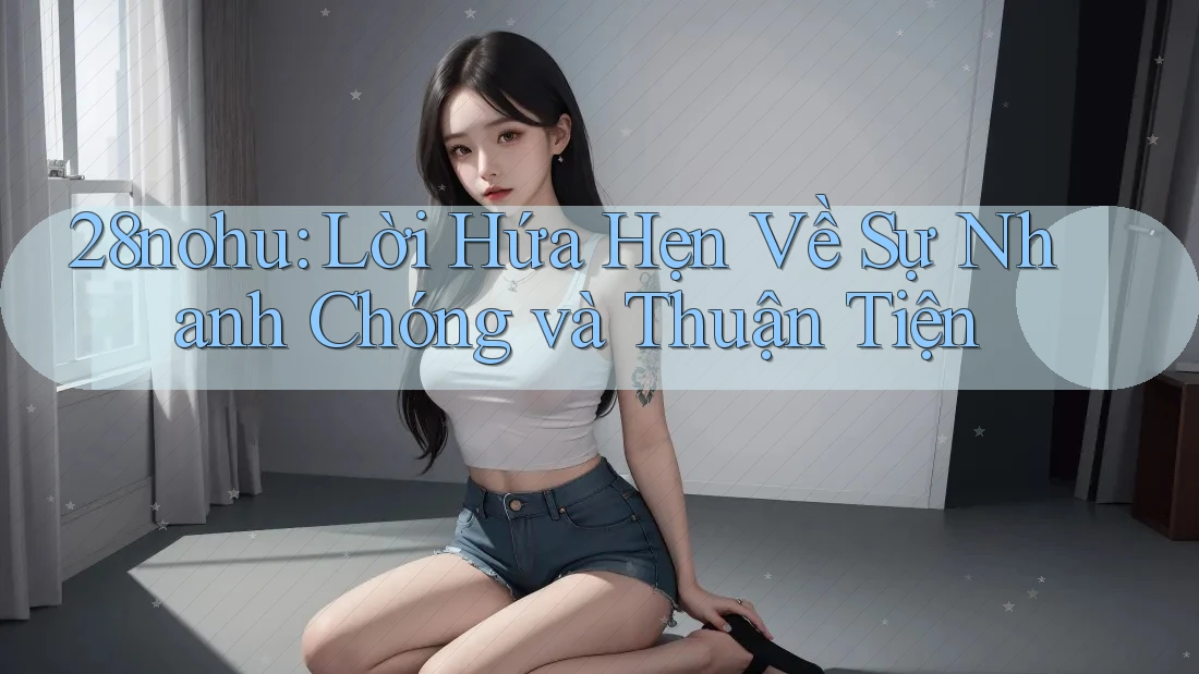 28nohu: Lời Hứa Hẹn Về Sự Nhanh Chóng và Thuận Tiện