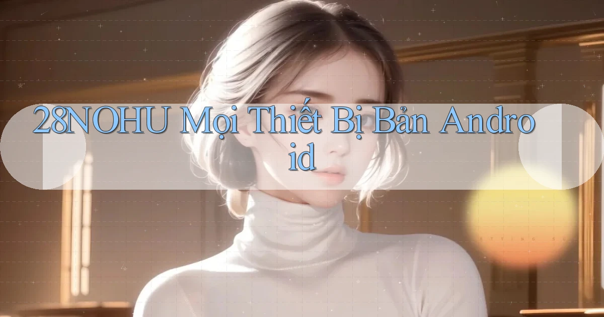 28nohu mọi thiết bị bản android