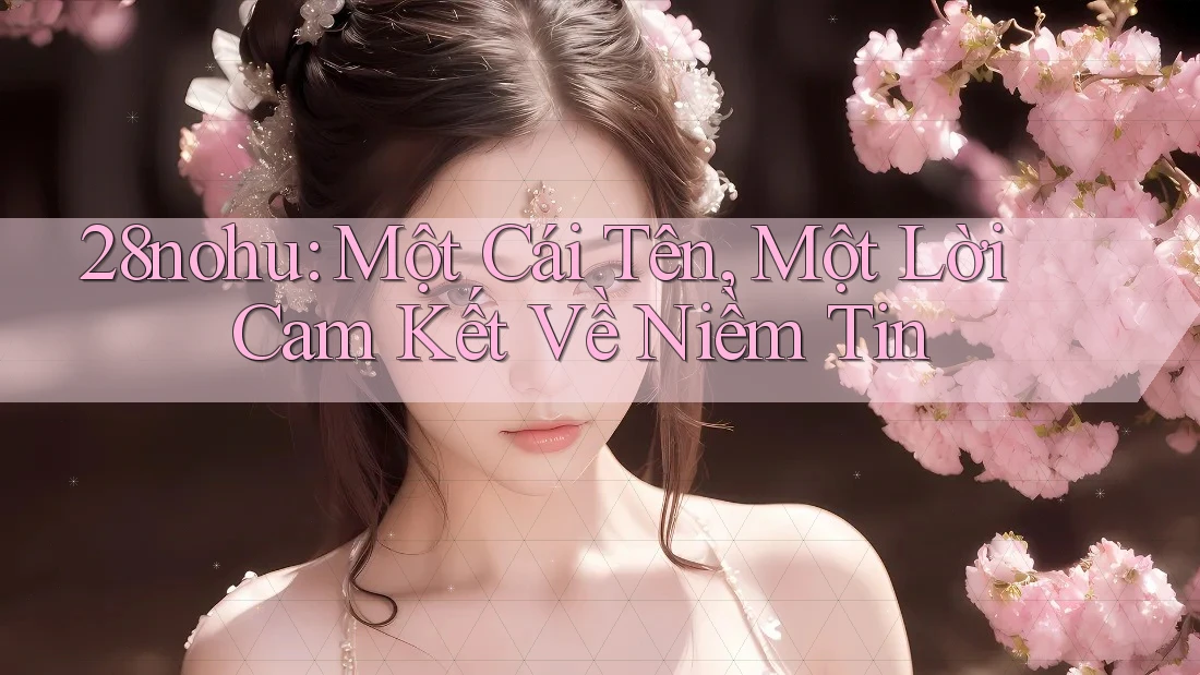 28nohu: Một Cái Tên, Một Lời Cam Kết Về Niềm Tin