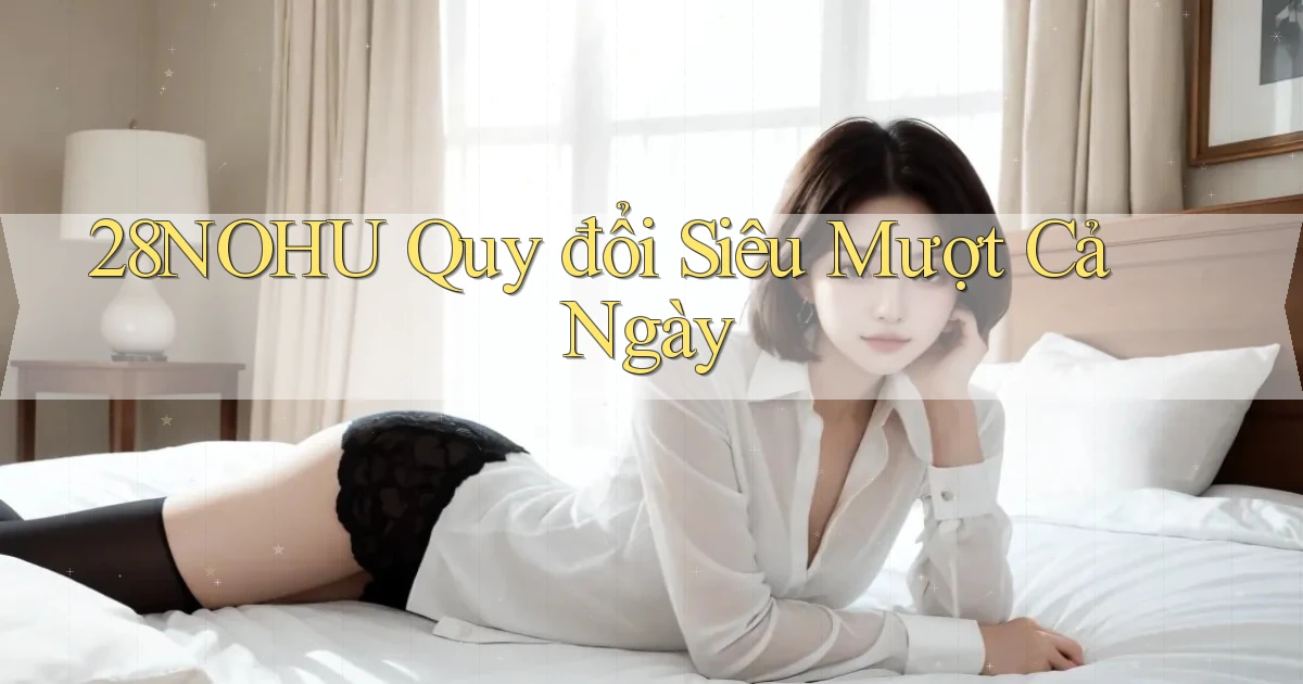 28nohu quy đổi siêu mượt cả ngày