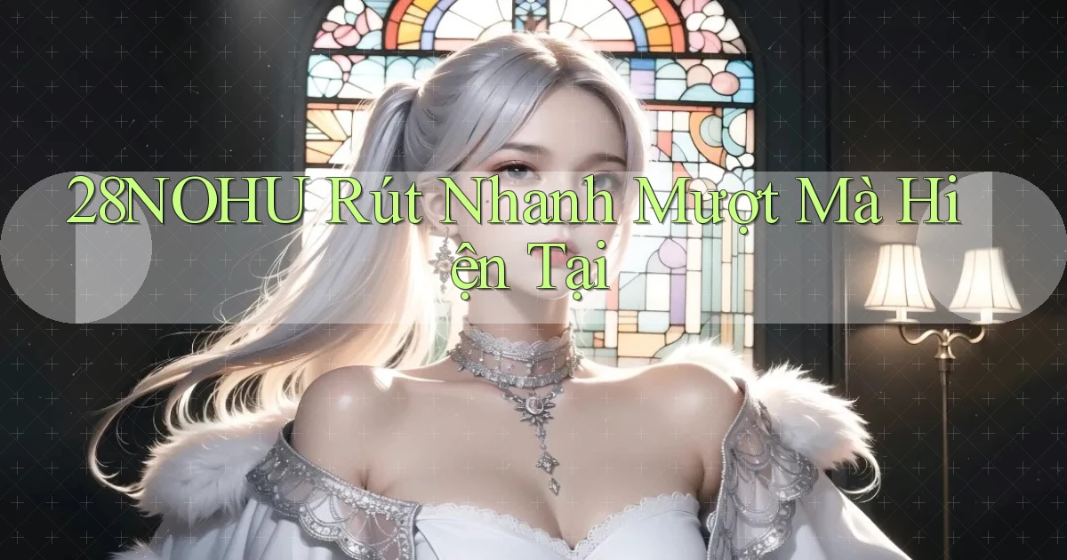 28nohu rút nhanh mượt mà hiện tại