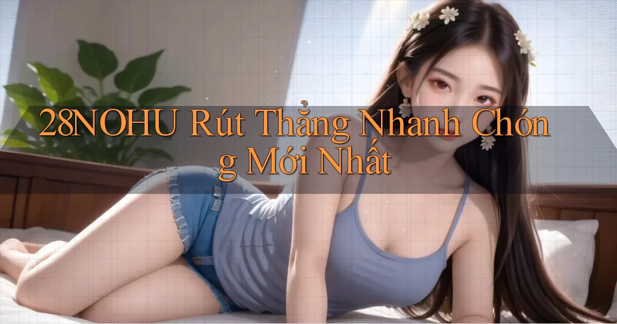 28nohu rút thẳng nhanh chóng mới nhất