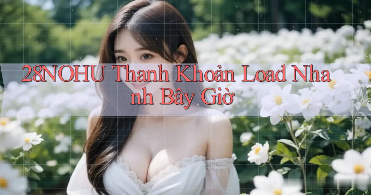 28nohu thanh khoản load nhanh bây giờ