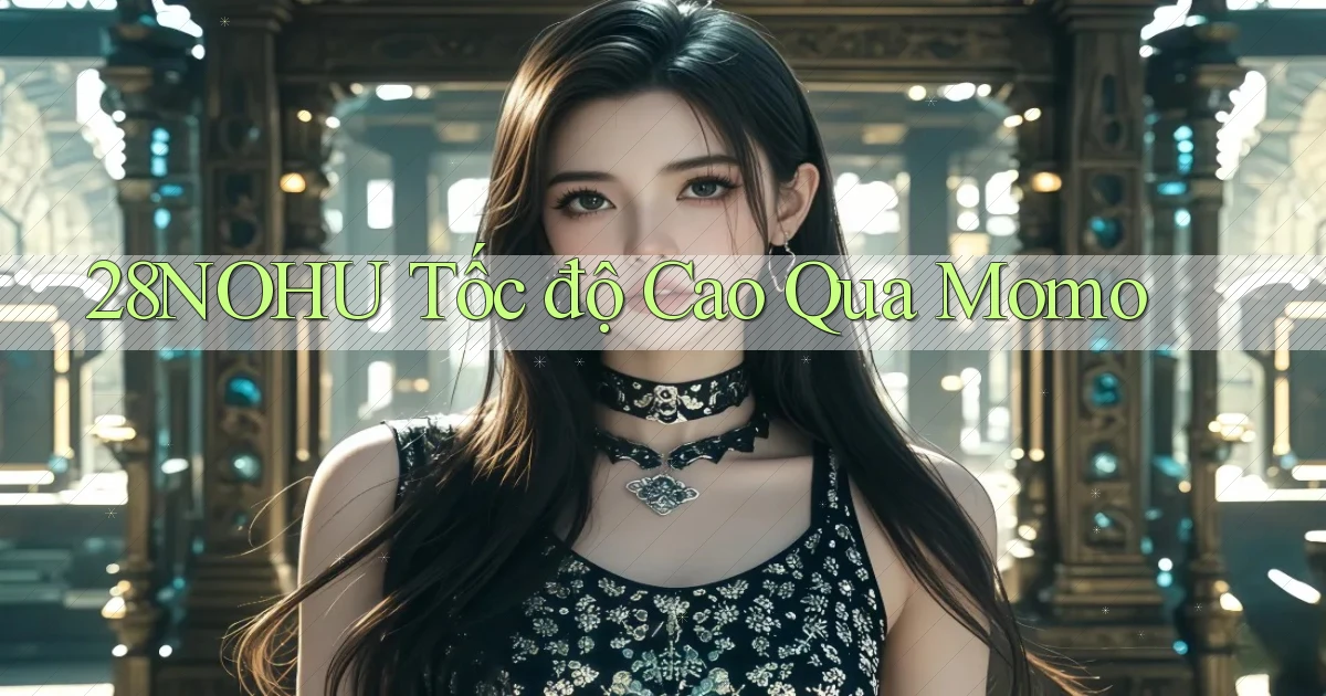 28nohu tốc độ cao qua momo