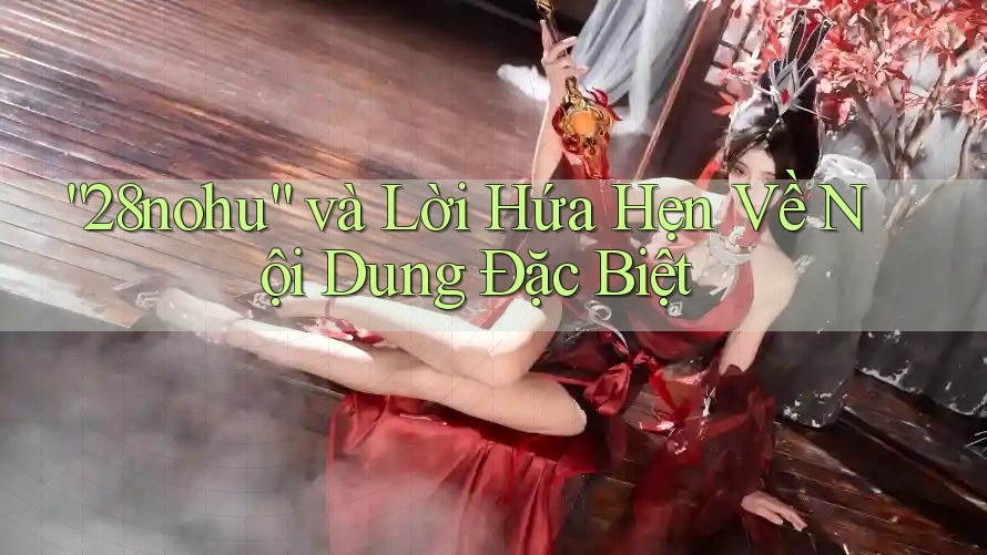 “28nohu” và Lời Hứa Hẹn Về Nội Dung Đặc Biệt