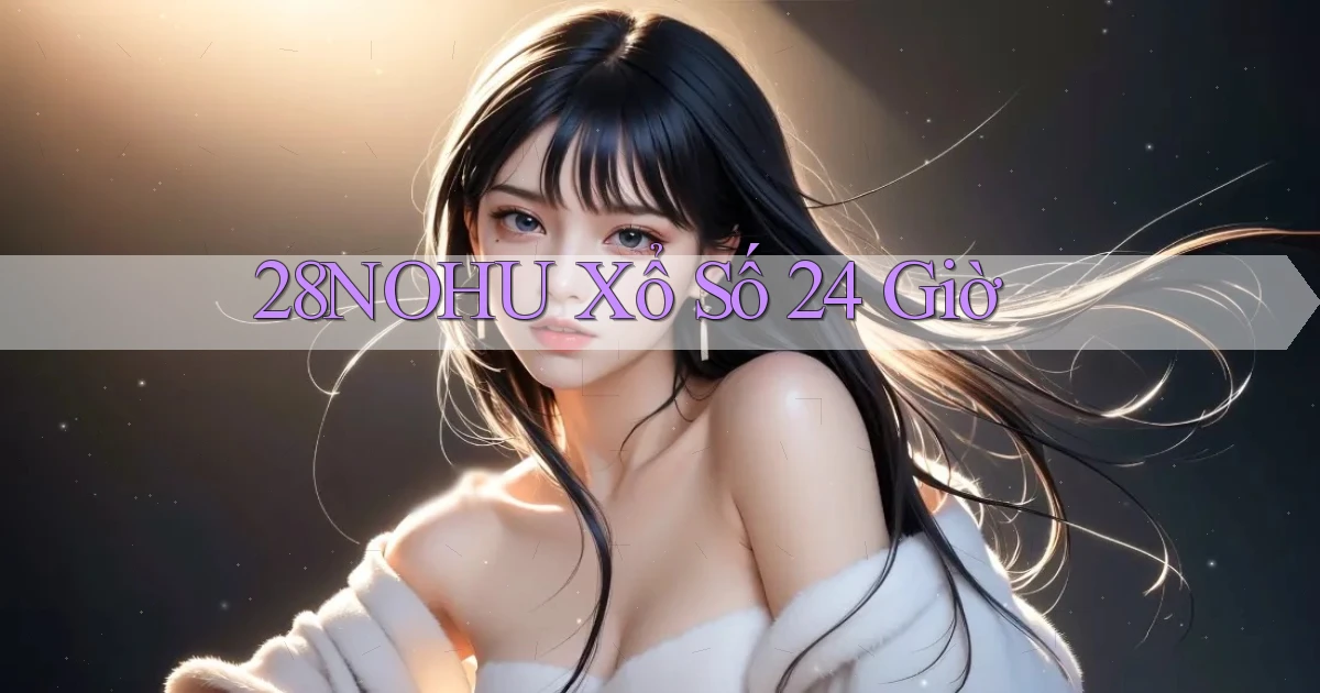 28nohu xổ số 24 giờ