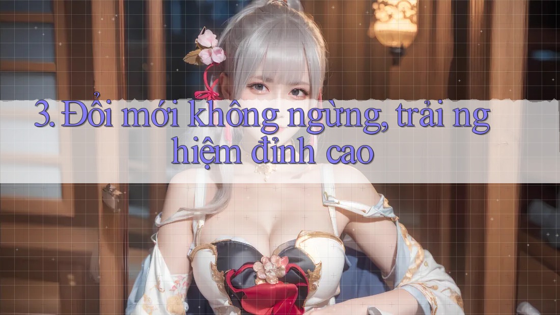 3. Đổi mới không ngừng, trải nghiệm đỉnh cao