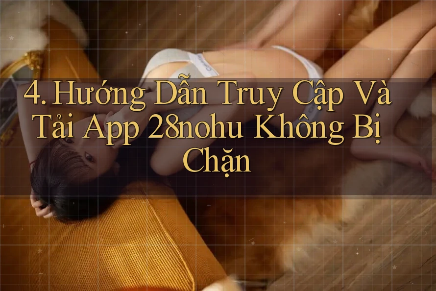 4. Hướng Dẫn Truy Cập Và Tải App 28nohu Không Bị Chặn