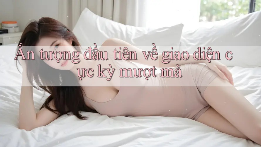Ấn tượng đầu tiên về giao diện cực kỳ mượt mà