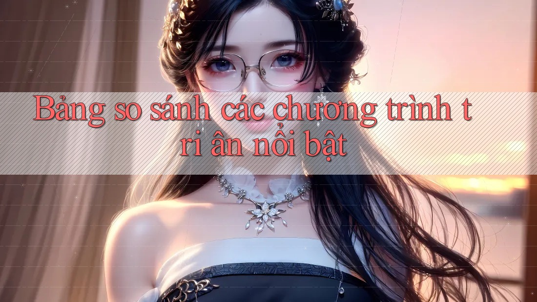 Bảng so sánh các chương trình tri ân nổi bật