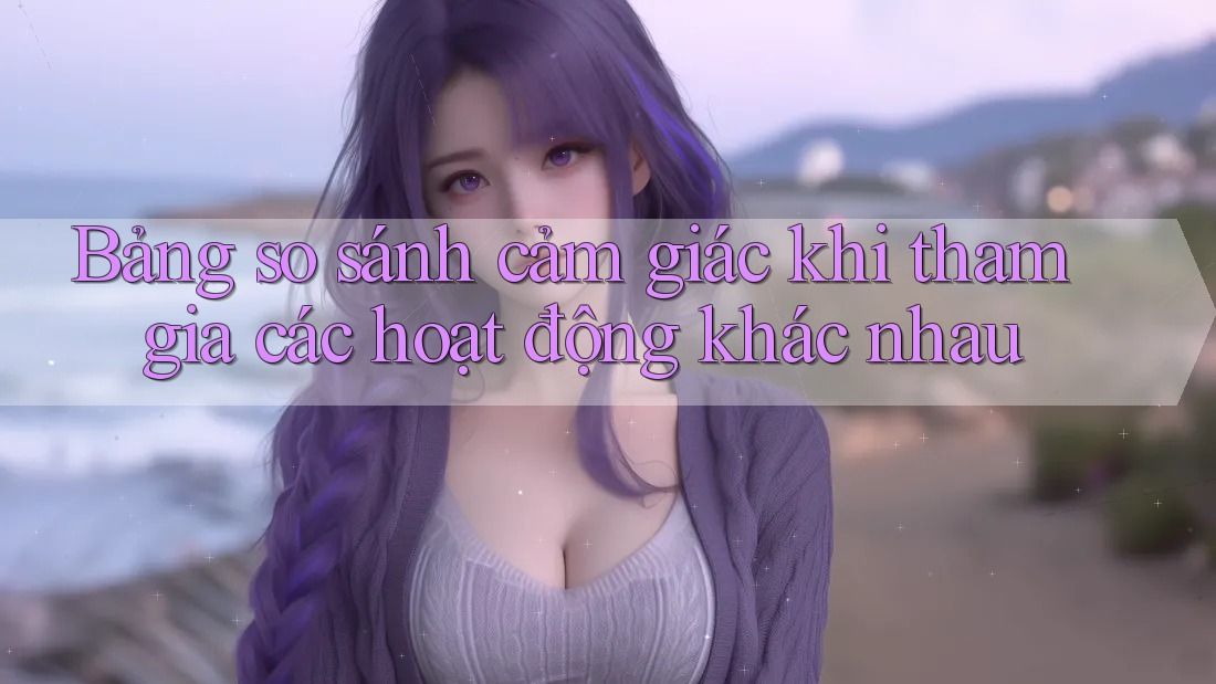 Bảng so sánh cảm giác khi tham gia các hoạt động khác nhau