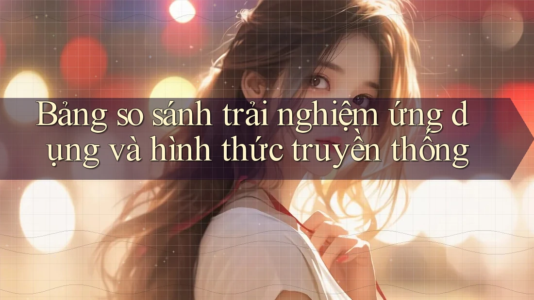 Bảng so sánh trải nghiệm ứng dụng và hình thức truyền thống
