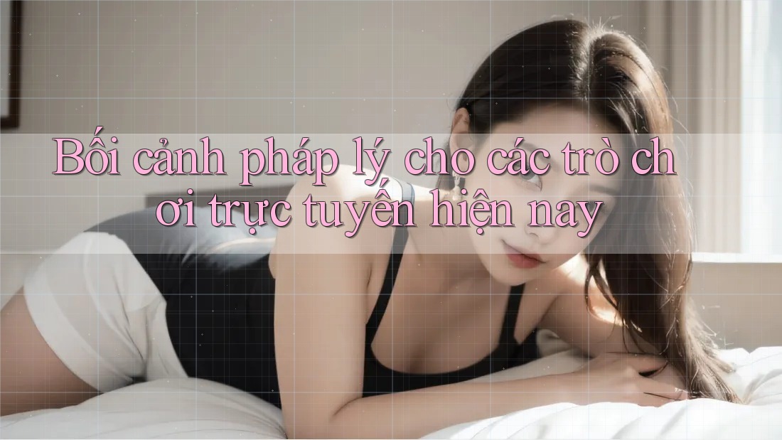 Bối cảnh pháp lý cho các trò chơi trực tuyến hiện nay