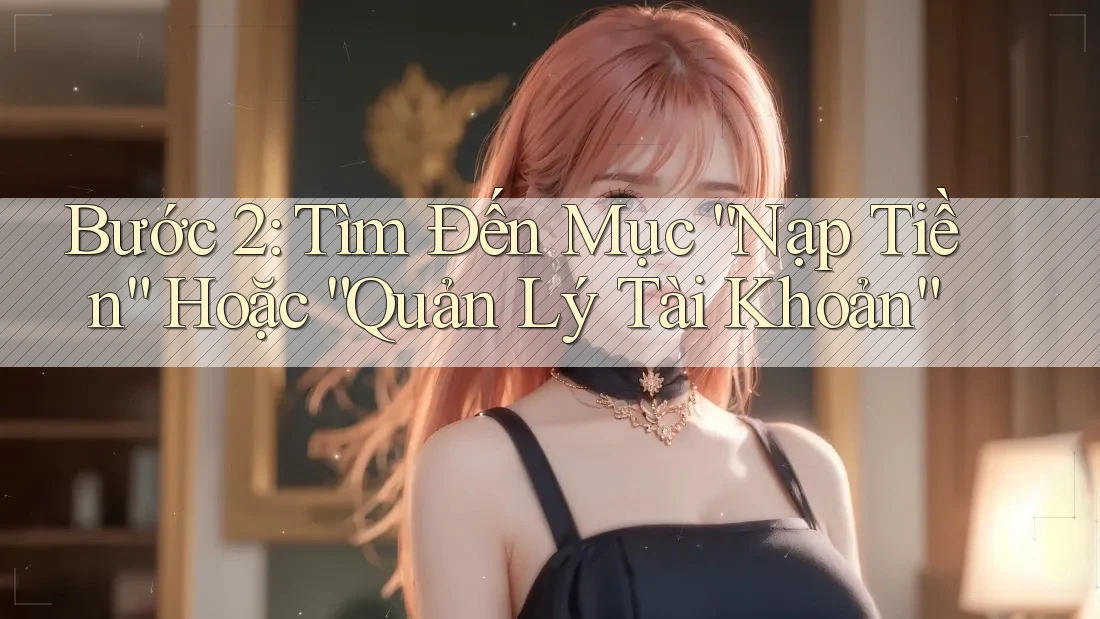 Bước 2: Tìm Đến Mục “Nạp Tiền” Hoặc “Quản Lý Tài Khoản”