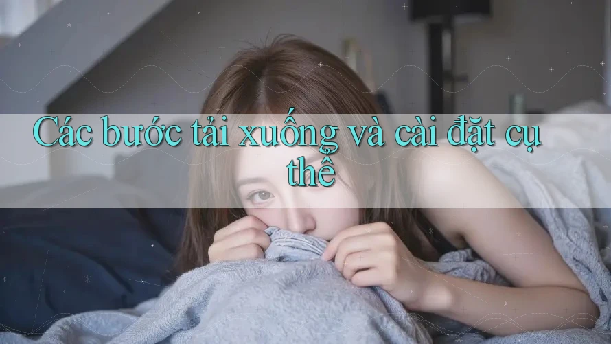 Các bước tải xuống và cài đặt cụ thể