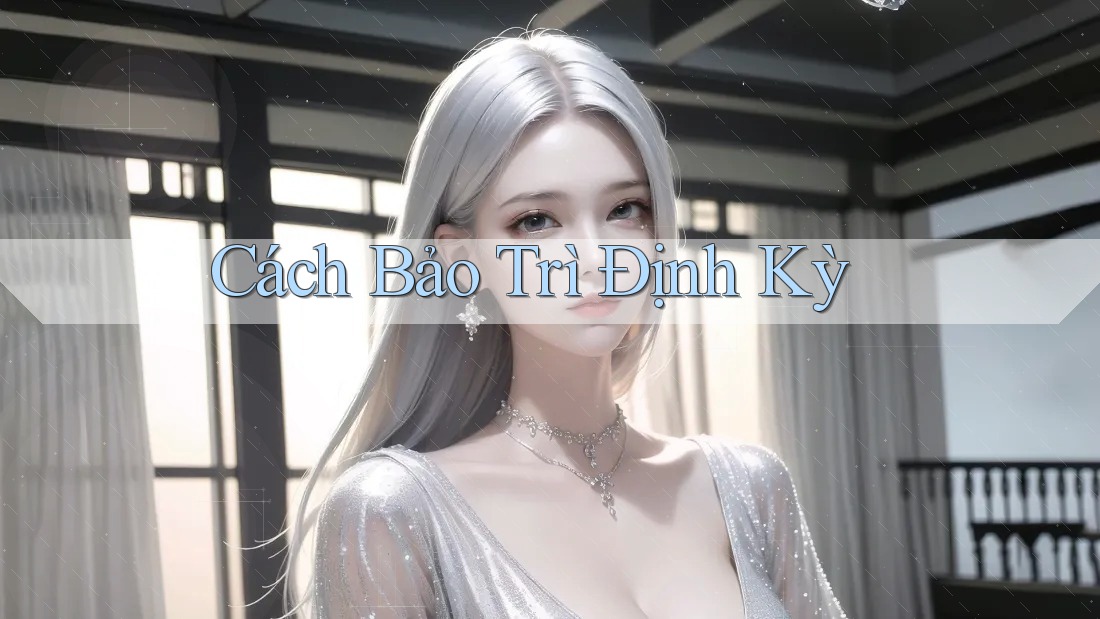 Cách Bảo Trì Định Kỳ