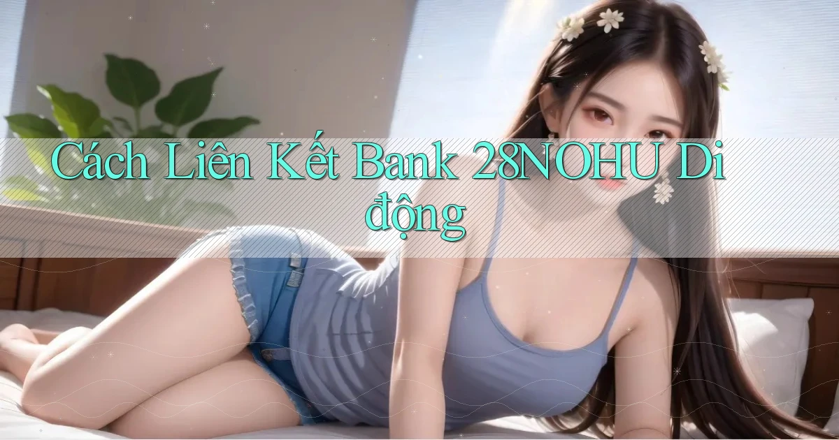 cách liên kết bank 28nohu di động