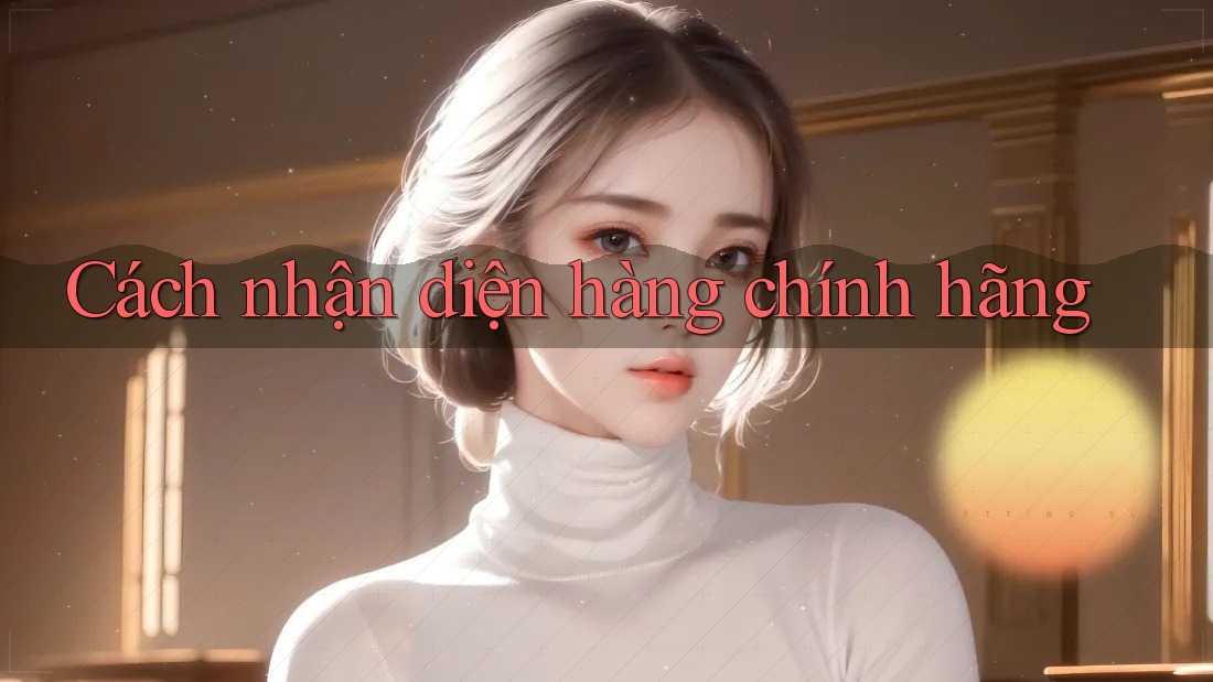 Cách nhận diện hàng chính hãng