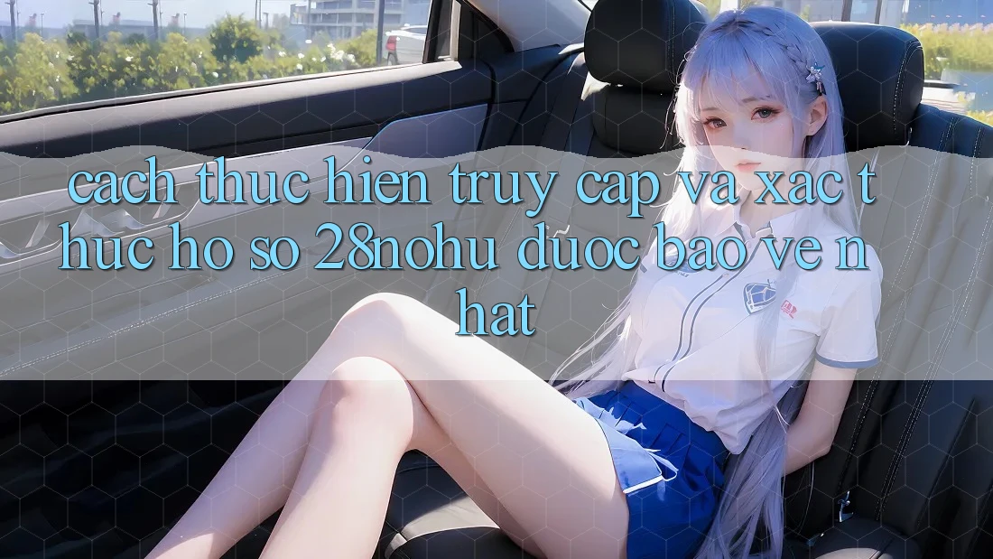 Cách thực hiện Truy Cập Và Xác Thực Hồ sơ 28nohu Được bảo vệ Nhất