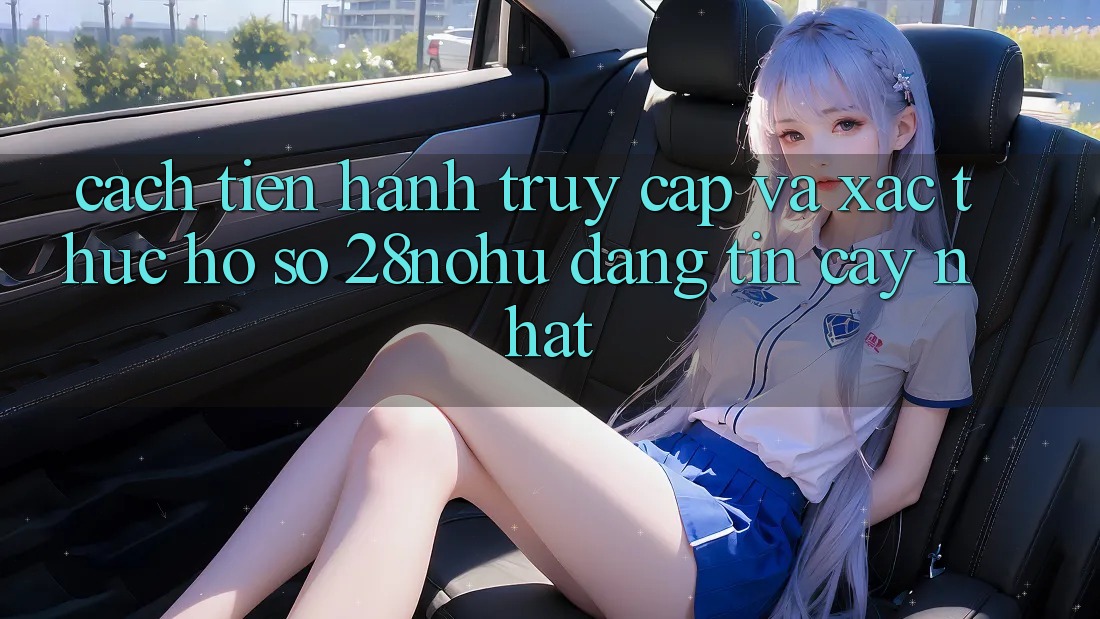 Cách tiến hành Truy Cập Và Xác Thực Hồ sơ 28nohu Đáng tin cậy Nhất