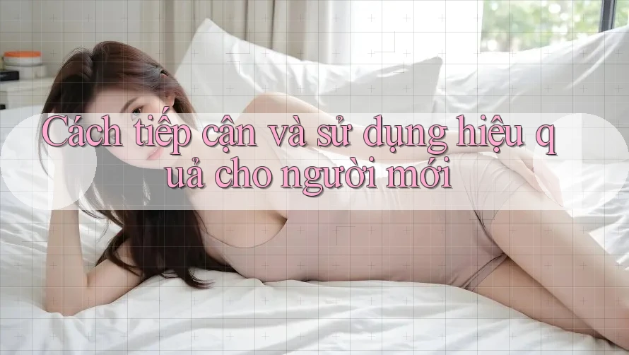 Cách tiếp cận và sử dụng hiệu quả cho người mới