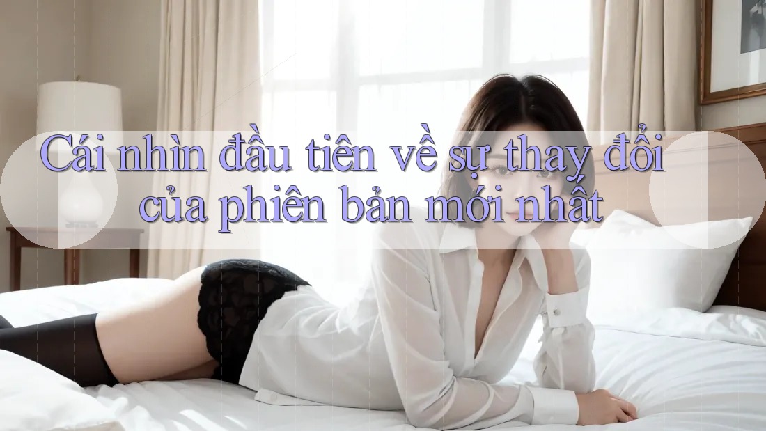 Cái nhìn đầu tiên về sự thay đổi của phiên bản mới nhất
